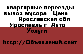 квартирные переезды,вывоз мусора › Цена ­ 1 000 - Ярославская обл., Ярославль г. Авто » Услуги   
